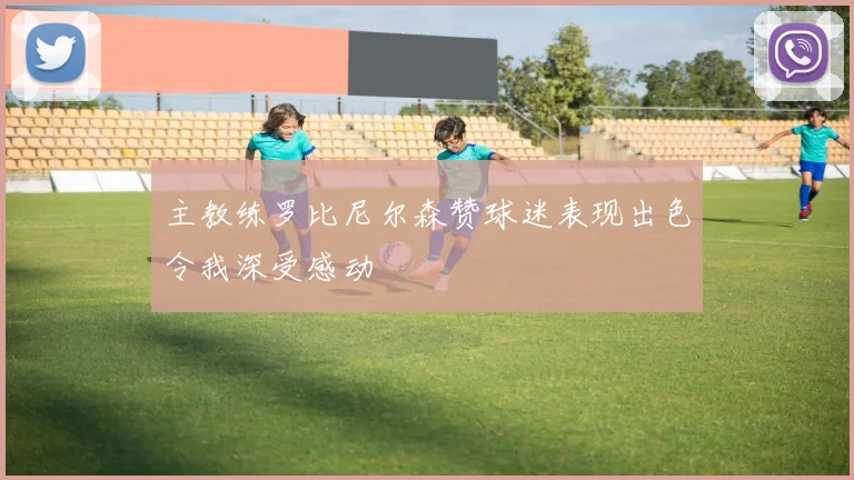 主教练罗比尼尔森赞球迷表现出色令我深受感动