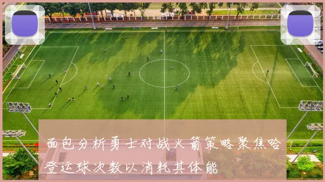 面包分析勇士对战火箭策略聚焦哈登运球次数以消耗其体能