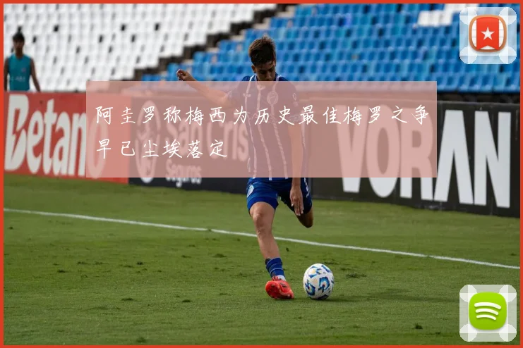 阿圭罗称梅西为历史最佳梅罗之争早已尘埃落定
