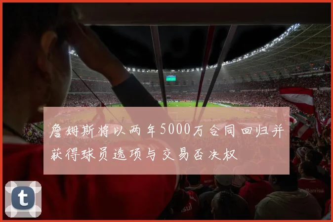 詹姆斯将以两年5000万合同回归并获得球员选项与交易否决权