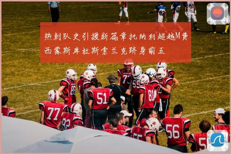 热刺队史引援新篇章托纳利超越M费西蒙斯库杜斯索兰克跻身前五