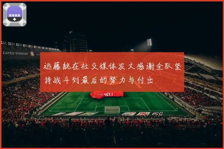 远藤航在社交媒体发文感谢全队坚持战斗到最后的努力与付出